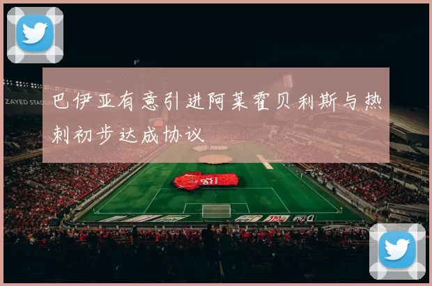 巴伊亚有意引进阿莱霍贝利斯与热刺初步达成协议