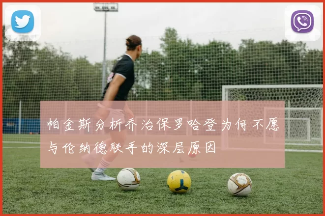 帕金斯分析乔治保罗哈登为何不愿与伦纳德联手的深层原因