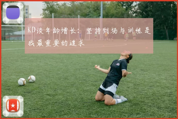 KD谈年龄增长：坚持到场与训练是我最重要的追求