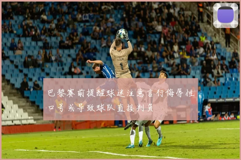 巴黎赛前提醒球迷注意言行侮辱性口号或导致球队直接判负