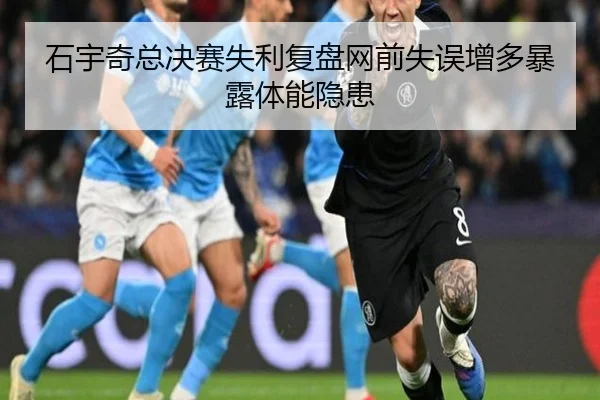 石宇奇总决赛失利复盘网前失误增多暴露体能隐患